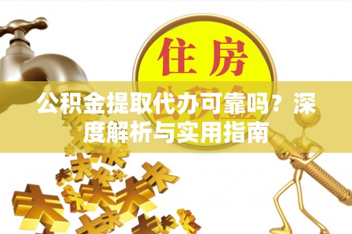 东昌府公积金提取代办可靠吗？深度解析与实用指南