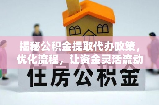 东昌府揭秘公积金提取代办政策，优化流程，让资金灵活流动