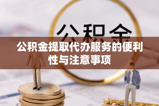 东昌府公积金提取代办服务的便利性与注意事项