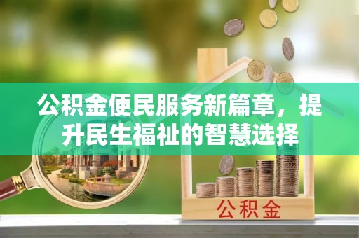 东昌府公积金便民服务新篇章，提升民生福祉的智慧选择