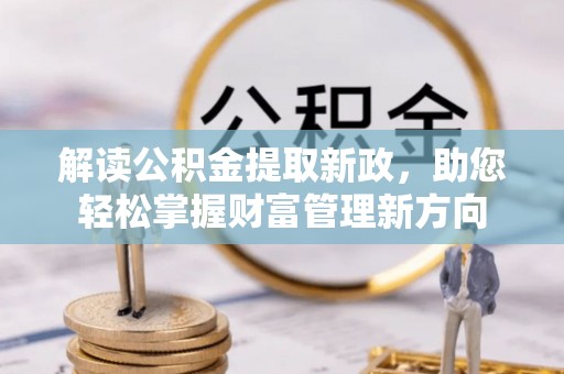 东昌府解读公积金提取新政，助您轻松掌握财富管理新方向