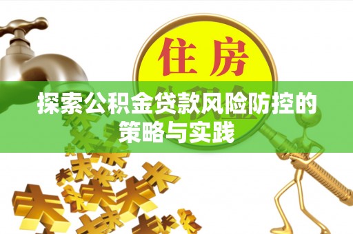 东昌府探索公积金贷款风险防控的策略与实践