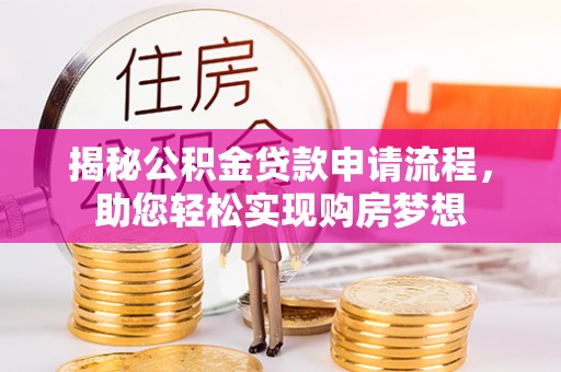 东昌府揭秘公积金贷款申请流程，助您轻松实现购房梦想