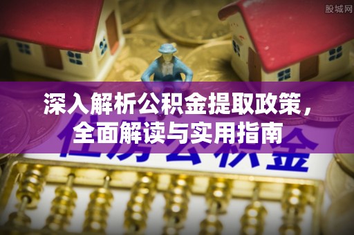 东昌府深入解析公积金提取政策，全面解读与实用指南