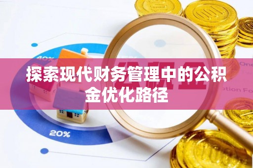 东昌府探索现代财务管理中的公积金优化路径