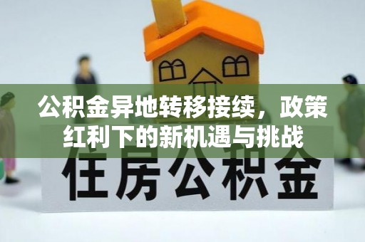 东昌府公积金异地转移接续，政策红利下的新机遇与挑战
