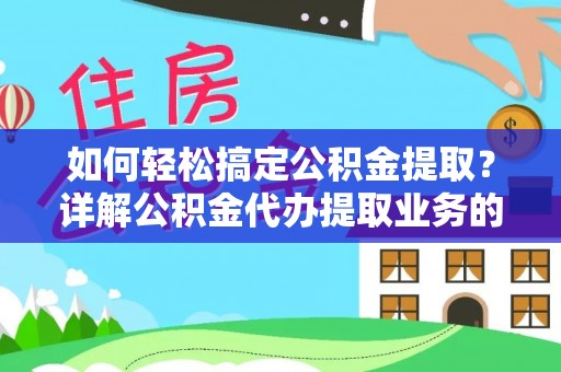 东昌府如何轻松搞定公积金提取？详解公积金代办提取业务的便捷之道