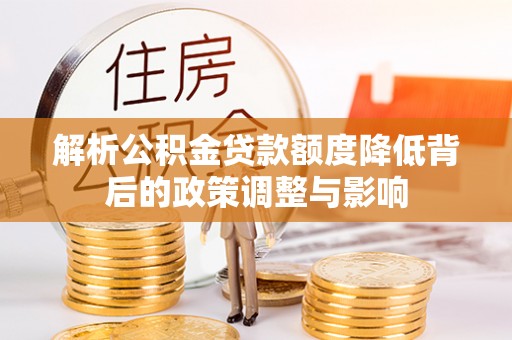 东昌府解析公积金贷款额度降低背后的政策调整与影响