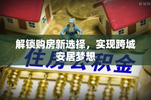 东昌府解锁购房新选择，实现跨城安居梦想