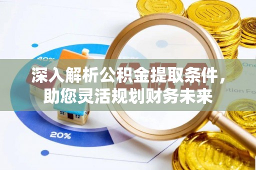 东昌府深入解析公积金提取条件，助您灵活规划财务未来