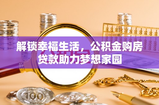 东昌府解锁幸福生活，公积金购房贷款助力梦想家园