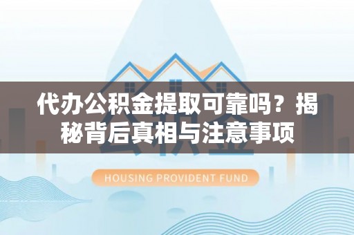 东昌府代办公积金提取可靠吗？揭秘背后真相与注意事项