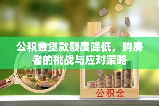 东昌府公积金贷款额度降低，购房者的挑战与应对策略