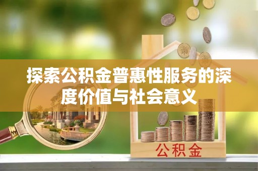 东昌府探索公积金普惠性服务的深度价值与社会意义