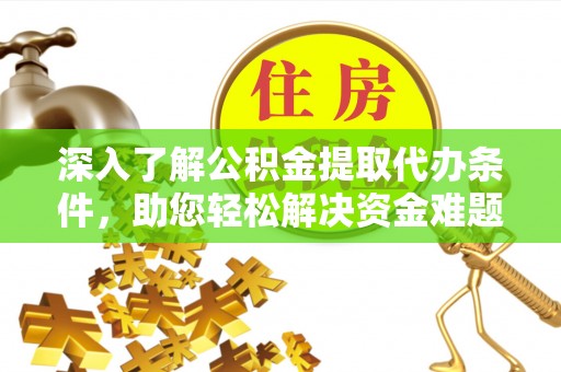 东昌府深入了解公积金提取代办条件，助您轻松解决资金难题