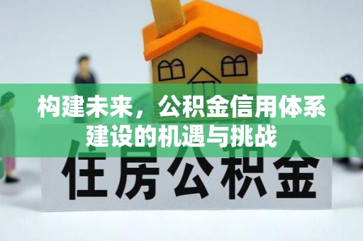 东昌府构建未来，公积金信用体系建设的机遇与挑战