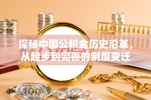 东昌府探秘中国公积金历史沿革，从起步到完善的制度变迁