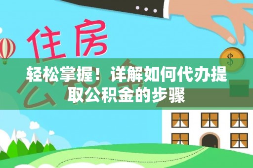 东昌府轻松掌握！详解如何代办提取公积金的步骤